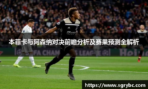 本菲卡与阿森纳对决前瞻分析及赛果预测全解析
