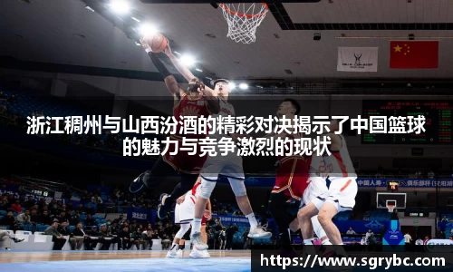 浙江稠州与山西汾酒的精彩对决揭示了中国篮球的魅力与竞争激烈的现状